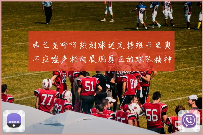 弗兰克呼吁热刺球迷支持维卡里奥不应嘘声相向展现真正的球队精神