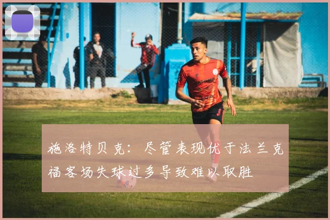 施洛特贝克：尽管表现优于法兰克福客场失球过多导致难以取胜