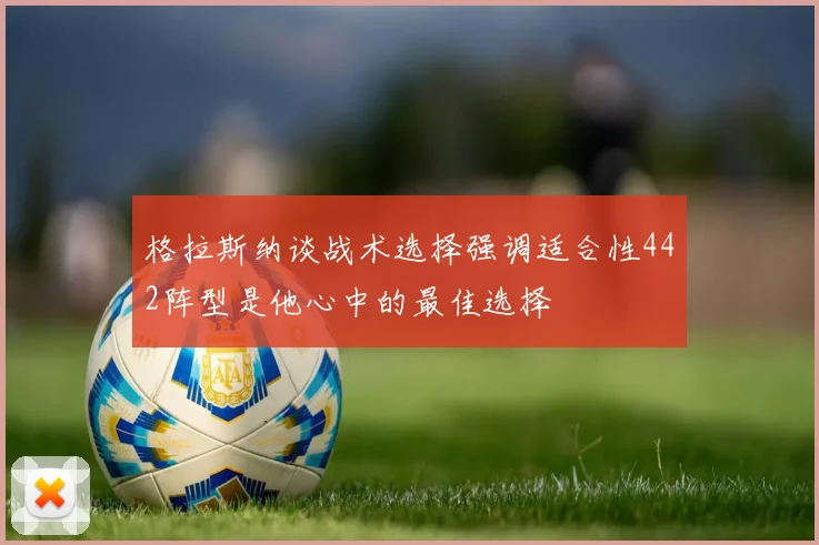 格拉斯纳谈战术选择强调适合性442阵型是他心中的最佳选择