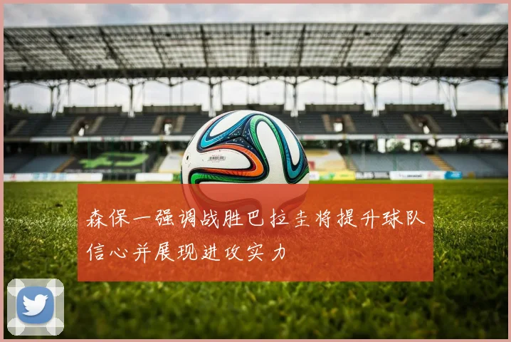 森保一强调战胜巴拉圭将提升球队信心并展现进攻实力