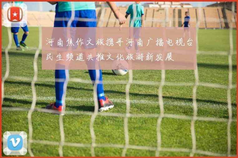 河南焦作文旅携手河南广播电视台民生频道共推文化旅游新发展