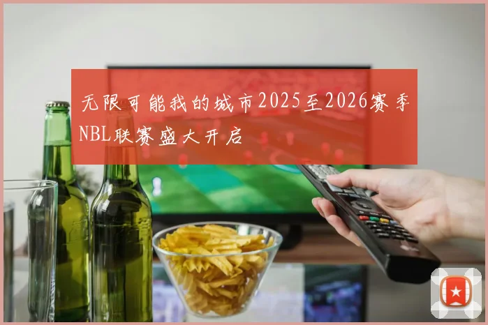 无限可能我的城市2025至2026赛季NBL联赛盛大开启