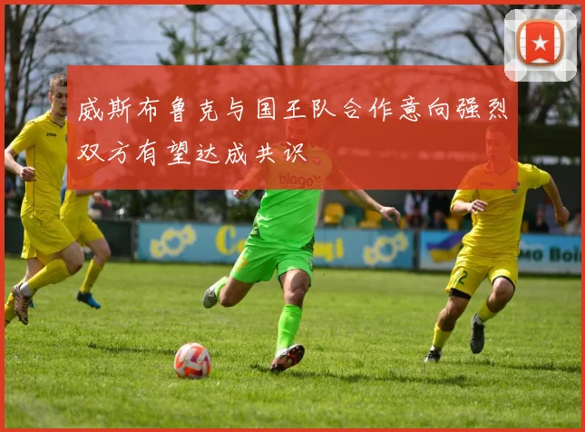威斯布鲁克与国王队合作意向强烈双方有望达成共识